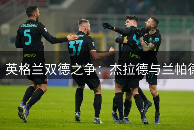 英格兰双德之争：杰拉德与兰帕德谁更出色？